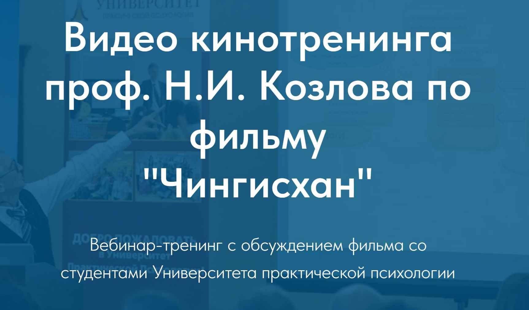 Университет практической психологии] Видео кинотренинга проф. Н.И. Козлова  по фильму Чингисхан (Николай Козлов) | Скачать полные курсы практические  бесплатно лучше, чем складчина или торрент складчики все у нас